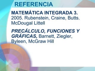 REFERENCIA
MATEMÁTICA INTEGRADA 3.
2005. Rubenstein, Craine, Butts.
McDougal Littell
PRECÁLCULO, FUNCIONES Y
GRÁFICAS, Barnett, Ziegler,
Byleen, McGraw Hill
 