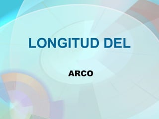 LONGITUD DEL
ARCO
 