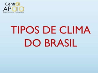 TIPOS DE CLIMA
   DO BRASIL
 