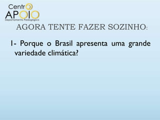 AGORA TENTE FAZER SOZINHO:

1- Porque o Brasil apresenta uma grande
 variedade climática?
 