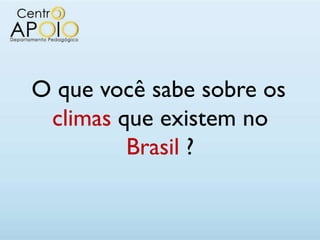 O que você sabe sobre os
 climas que existem no
         Brasil ?
 