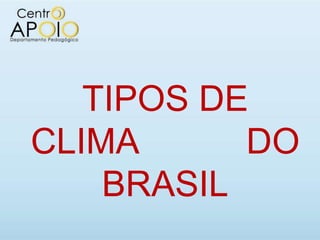 TIPOS DE
CLIMA      DO
    BRASIL
 