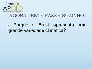 AGORA TENTE FAZER SOZINHO:

1- Porque o Brasil apresenta uma
 grande variedade climática?
 