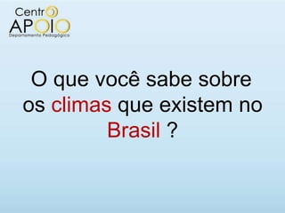 O que você sabe sobre
os climas que existem no
         Brasil ?
 
