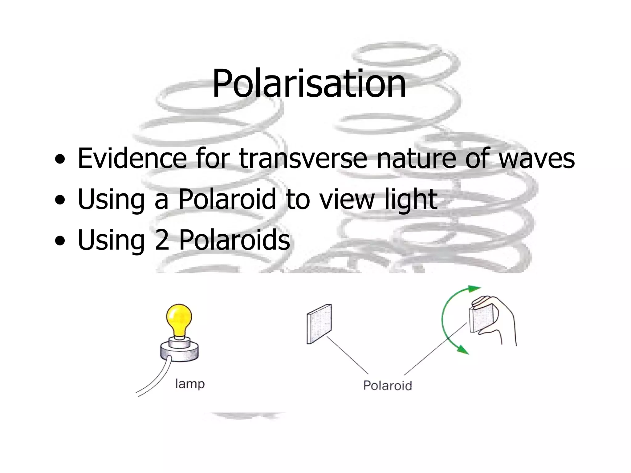 Polarisation  Evidence for transverse nature of waves Using a Polaroid to view light Using 2 Polaroids  