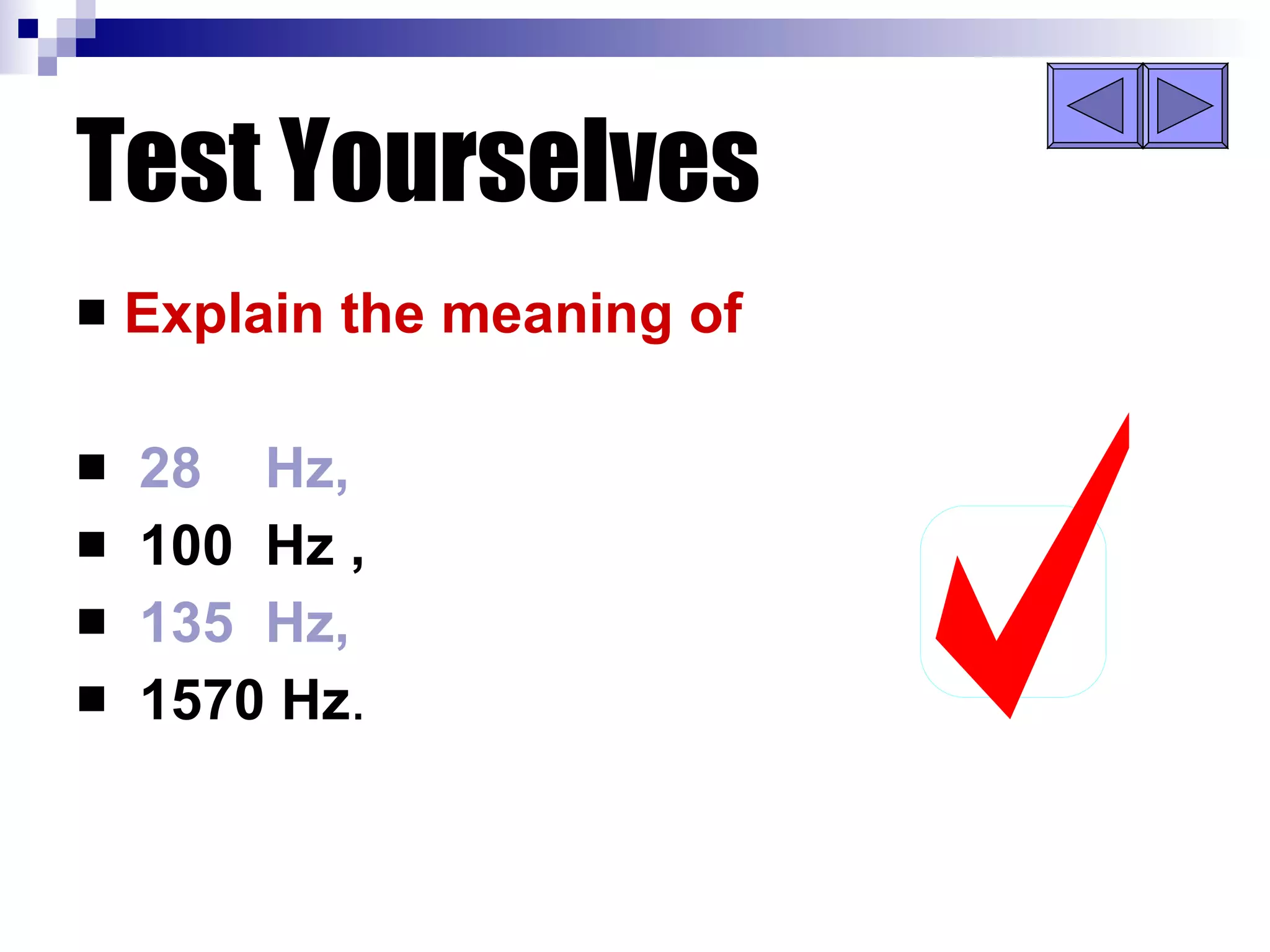 Test Yourselves Explain the meaning of 28  Hz, 100  Hz , 135  Hz, 1570 Hz .  