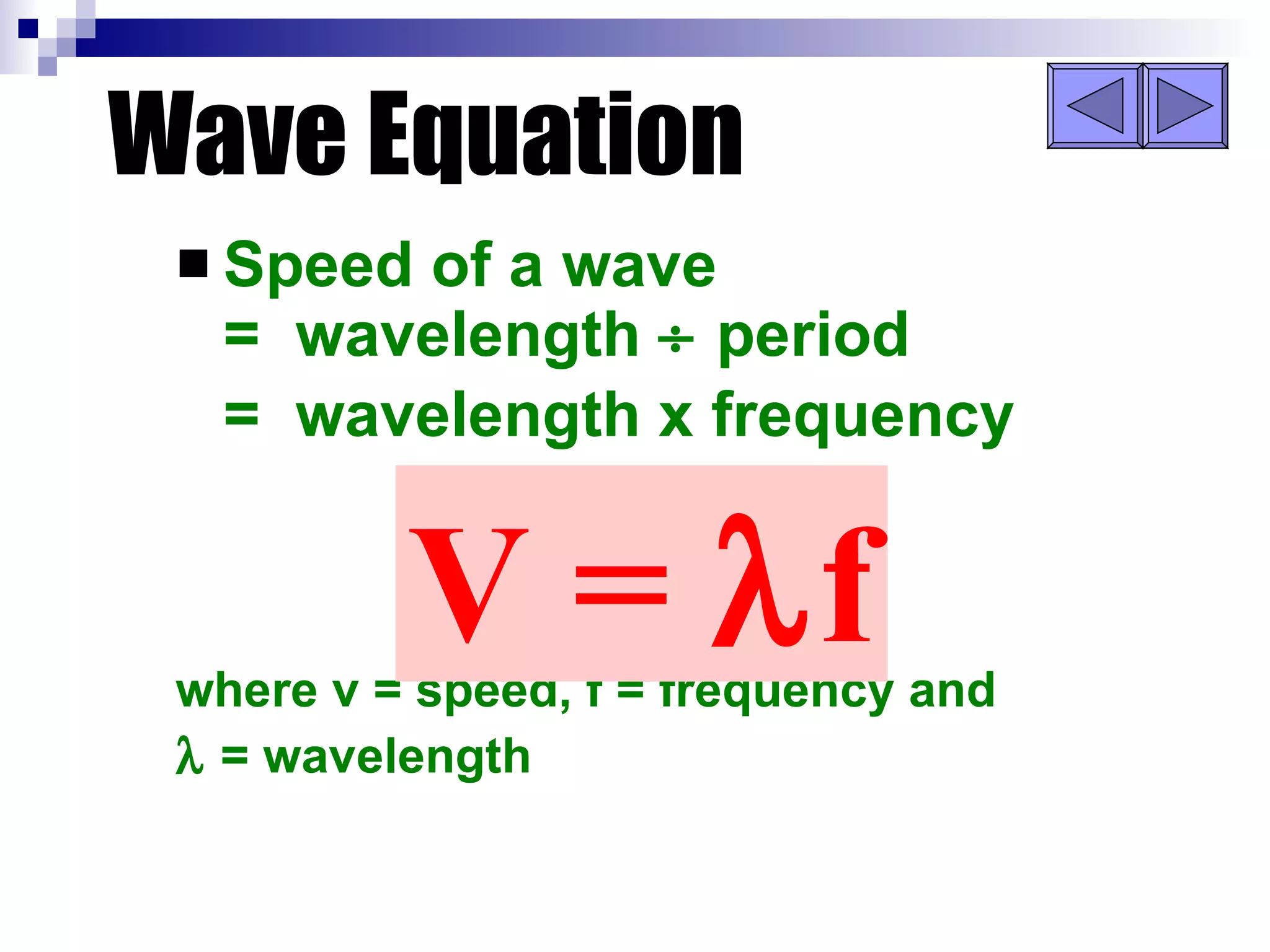 Wave Equation Speed of a wave =  wavelength    period =  wavelength x frequency where v = speed, f = frequency and    = wavelength V =   f 
