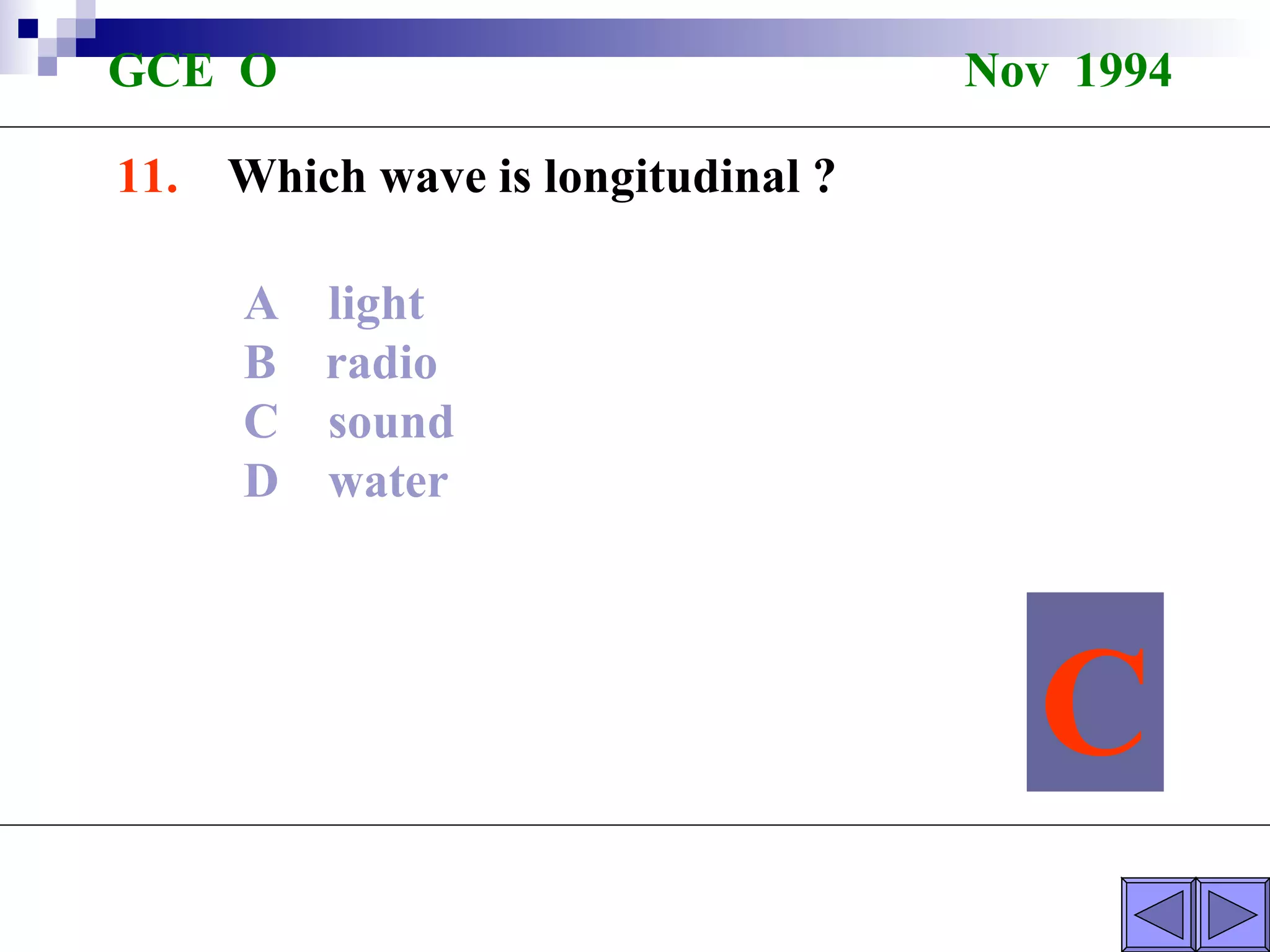 GCE  O  Nov  1994 11.  Which wave is longitudinal ? A  light B  radio C  sound D  water C 