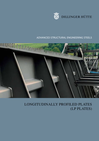 ADVANCED STRUCTURAL ENGINEERING STEELS
LONGITUDINALLY PROFILED PLATES
(LP PLATES)
STÄHLE FÜR DEN STAHLBAU
LÄNGSPROFILBLECHE
(LP-BLECHE)
 