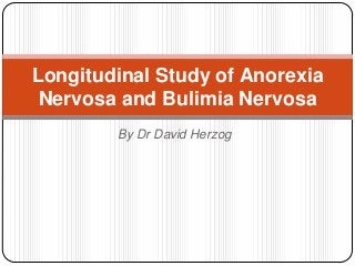Longitudinal Study of Anorexia
Nervosa and Bulimia Nervosa
By Dr David Herzog

 