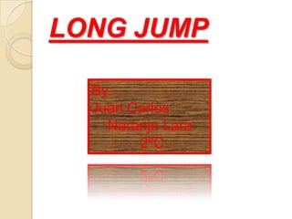 LONG JUMP
By:
Juan Carlos
Naranjo Lara
2ºC

 