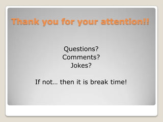 Thank you for your attention!!


             Questions?
             Comments?
               Jokes?

     If not… then it is break time!
 