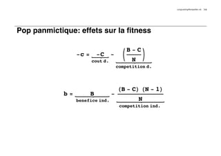 LongLastingMontpellier.nb   11




Pop panmictique: effets sur la fitness

                                             B-C
                  -c =       -C    -     K         O
                         cout d.              N
                                       competition d.




                                       HB - CL HN - 1L
             b=          B         -
                  benefice ind.                   N
                                        competition ind.
 