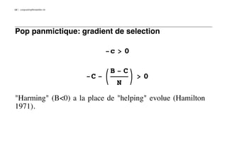12   LongLastingMontpellier.nb




Pop panmictique: gradient de selection

                                      -c > 0

                                          B-C
                                 -C - K         O>0
                                           N

"Harming" (B<0) a la place de "helping" evolue (Hamilton
1971).
 