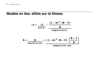 20   LongLastingMontpellier.nb




Modele en iles: effets sur la fitness

                                                             H1 - mL2 HB - CL
                                        -c =    -C       -
                                               cout d.                N
                                                              competition d.



                                                                  2            N-1
                                 b=        B          + H1 - mL HB - CL
                                      benefice ind.                               N
                                                               competition ind.
 