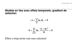 LongLastingMontpellier.nb   25




Modele en iles avec effets temporels: gradient de
selection

                        -c + ‚ bt Rt > 0
                                t


                           ¶
                                    H1 - mLt
                     -C + ‚ Bt                 >0
                          t=1
                                       N

Effets a long-terme sont sous selection!
 