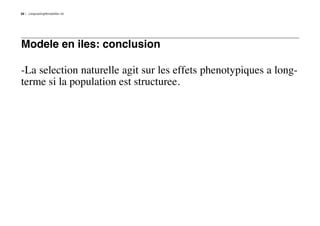 26   LongLastingMontpellier.nb




Modele en iles: conclusion

-La selection naturelle agit sur les effets phenotypiques a long-
terme si la population est structuree.
 
