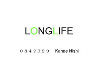 L O NG L IFE ０８４２０２９  Kanae Nishi 