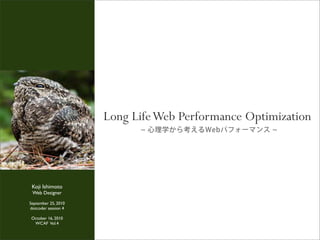 心理学から考えるWebパフォーマンス
Long LifeWeb Performance Optimization
Koji Ishimoto
Web Designer
September 25, 2010
dotcoder session 4
October 16, 2010
WCAF Vol.4
 