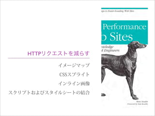 イメージマップ
CSSスプライト
インライン画像
スクリプトおよびスタイルシートの結合
HTTPリクエストを減らす
 