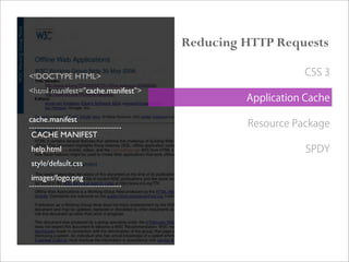 <!DOCTYPE HTML>
<html manifest="cache.manifest">
cache.manifest
-----------------------------------
CACHE MANIFEST
help.html
style/default.css
images/logo.png
-----------------------------------
Reducing HTTP Requests
CSS 3
Application Cache
Resource Package
SPDY
 