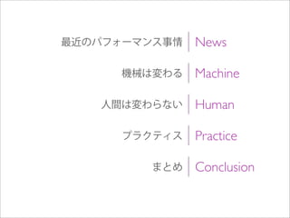 Machine機械は変わる
Human人間は変わらない
News最近のパフォーマンス事情
Practiceプラクティス
Conclusionまとめ
 