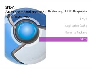 SPDY:
An experimental protocol
for a faster web
Reducing HTTP Requests
CSS 3
Application Cache
Resource Package
SPDY
 