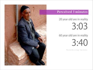 20 year old are in reality
3:03
60 year old are in reality
3:40
Perceived 3 minutes
Why time ﬂies in old age - New Scientist
 