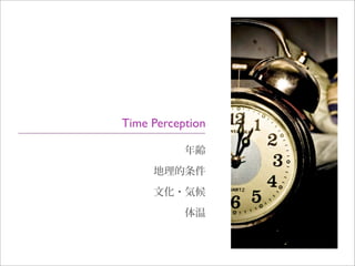 年齢
地理的条件
文化・気候
体温
Time Perception
 