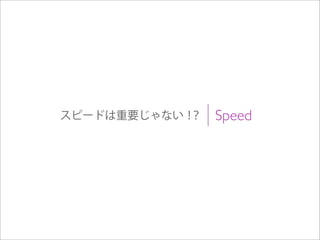 Speedスピードは重要じゃない！？
 