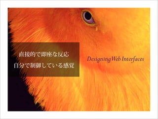 DesigningWebInterfaces
直接的で即座な反応
自分で制御している感覚
 