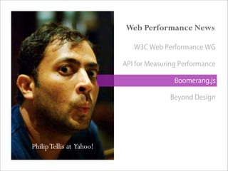 PhilipTellis at Yahoo!
Web Performance News
W3C Web Performance WG
API for Measuring Performance
Boomerang.js
Beyond Design
 