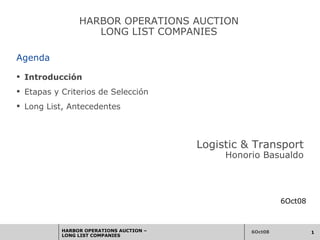 Agenda ,[object Object],[object Object],[object Object],HARBOR OPERATIONS AUCTION LONG LIST COMPANIES 6Oct08 Logistic & Transport Honorio Basualdo 