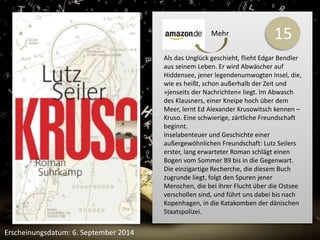 15 
Als das Unglück geschieht, flieht Edgar Bendler 
aus seinem Leben. Er wird Abwäscher auf 
Hiddensee, jener legendenumwogten Insel, die, 
wie es heißt, schon außerhalb der Zeit und 
»jenseits der Nachrichten« liegt. Im Abwasch 
des Klausners, einer Kneipe hoch über dem 
Meer, lernt Ed Alexander Krusowitsch kennen – 
Kruso. Eine schwierige, zärtliche Freundschaft 
beginnt. 
Inselabenteuer und Geschichte einer 
außergewöhnlichen Freundschaft: Lutz Seilers 
erster, lang erwarteter Roman schlägt einen 
Bogen vom Sommer 89 bis in die Gegenwart. 
Die einzigartige Recherche, die diesem Buch 
zugrunde liegt, folgt den Spuren jener 
Menschen, die bei ihrer Flucht über die Ostsee 
verschollen sind, und führt uns dabei bis nach 
Kopenhagen, in die Katakomben der dänischen 
Staatspolizei. 
Erscheinungsdatum: 6. September 2014 
Mehr 
 