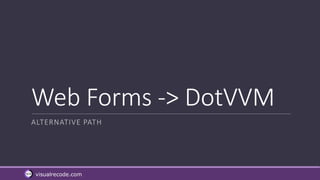 visualrecode.com
Web Forms -> DotVVM
ALTERNATIVE PATH
 
