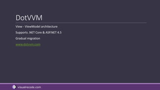 visualrecode.com
DotVVM
View - ViewModel architecture
Supports .NET Core & ASP.NET 4.5
Gradual migration
www.dotvvm.com
 