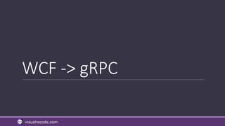 visualrecode.com
WCF -> gRPC
 