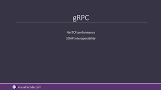 visualrecode.com
gRPC
NetTCP performance
SOAP interoperability
 