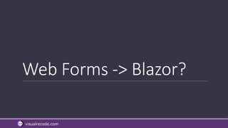 visualrecode.com
Web Forms -> Blazor?
 