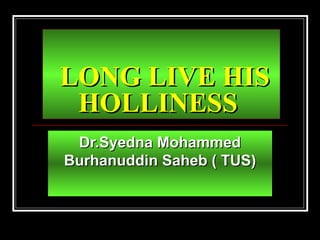 LONG LIVE HIS HOLLINESS   Dr.Syedna Mohammed Burhanuddin Saheb ( TUS) 