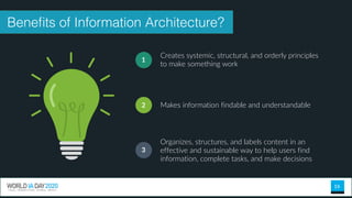 16
Creates systemic, structural, and orderly principles
to make something work
1
Makes information findable and understandable2
Organizes, structures, and labels content in an
effective and sustainable way to help users find
information, complete tasks, and make decisions
3
Beneﬁts of Information Architecture?
 