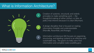 4
Creation of systemic, structural, and orderly
principles to make something work — the
thoughtful making of either artifact, or idea, or
policy that informs because it is clear (Wurman).
1
A design discipline that is focused on making
information findable and understandable
(Morville, Rosenfeld, and Arango).
2
Information architecture (IA) focuses on organizing,
structuring, and labeling content in an effective and
sustainable way. The goal is to help users find
information and complete tasks (usability.gov).
3
What is Information Architecture?
 
