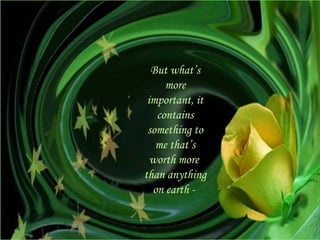 But what’s more important, it contains something to me that’s worth more  than anything on earth -  