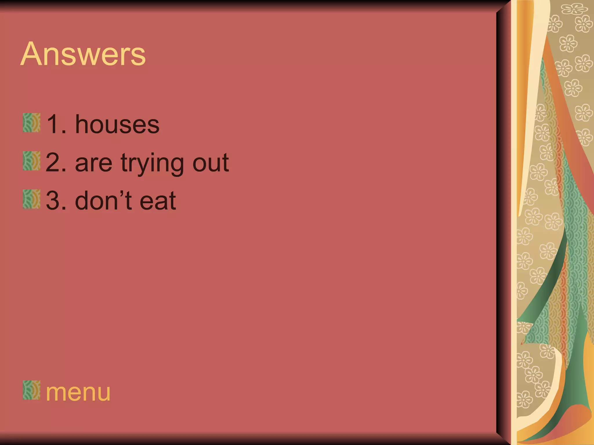 Answers

 1. houses
 2. are trying out
 3. don’t eat




 menu
 