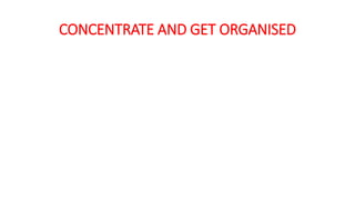 CONCENTRATE AND GET ORGANISED
 