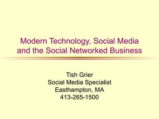 Modern Technology, Social Media
and the Social Networked Business

               Tish Grier
        Social Media Specialist
          Easthampton, MA
            413-265-1500
 