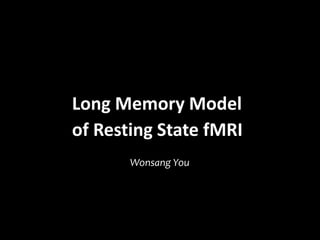 Long Memory Model
of Resting State fMRI
Wonsang You
 