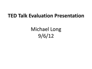 TED Talk Evaluation Presentation

         Michael Long
            9/6/12
 