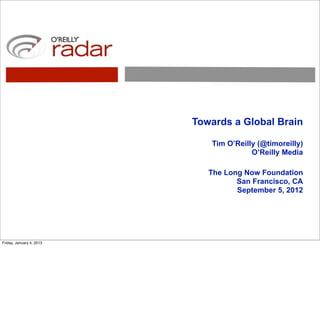 Towards a Global Brain

                             Tim O’Reilly (@timoreilly)
                                        O’Reilly Media

                             The Long Now Foundation
                                    San Francisco, CA
                                    September 5, 2012




Friday, January 4, 2013
 