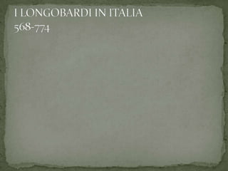I LONGOBARDI IN ITALIA568-774 